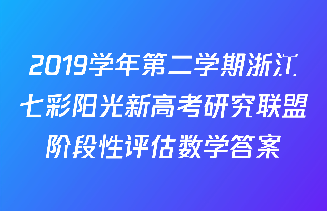 2019学年第二学期浙江七彩阳光新高考研究联盟阶段性评估数学答案