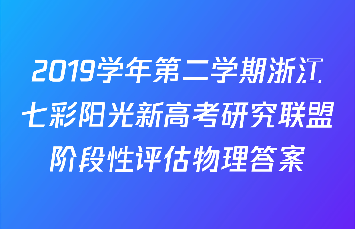 2019学年第二学期浙江七彩阳光新高考研究联盟阶段性评估物理答案