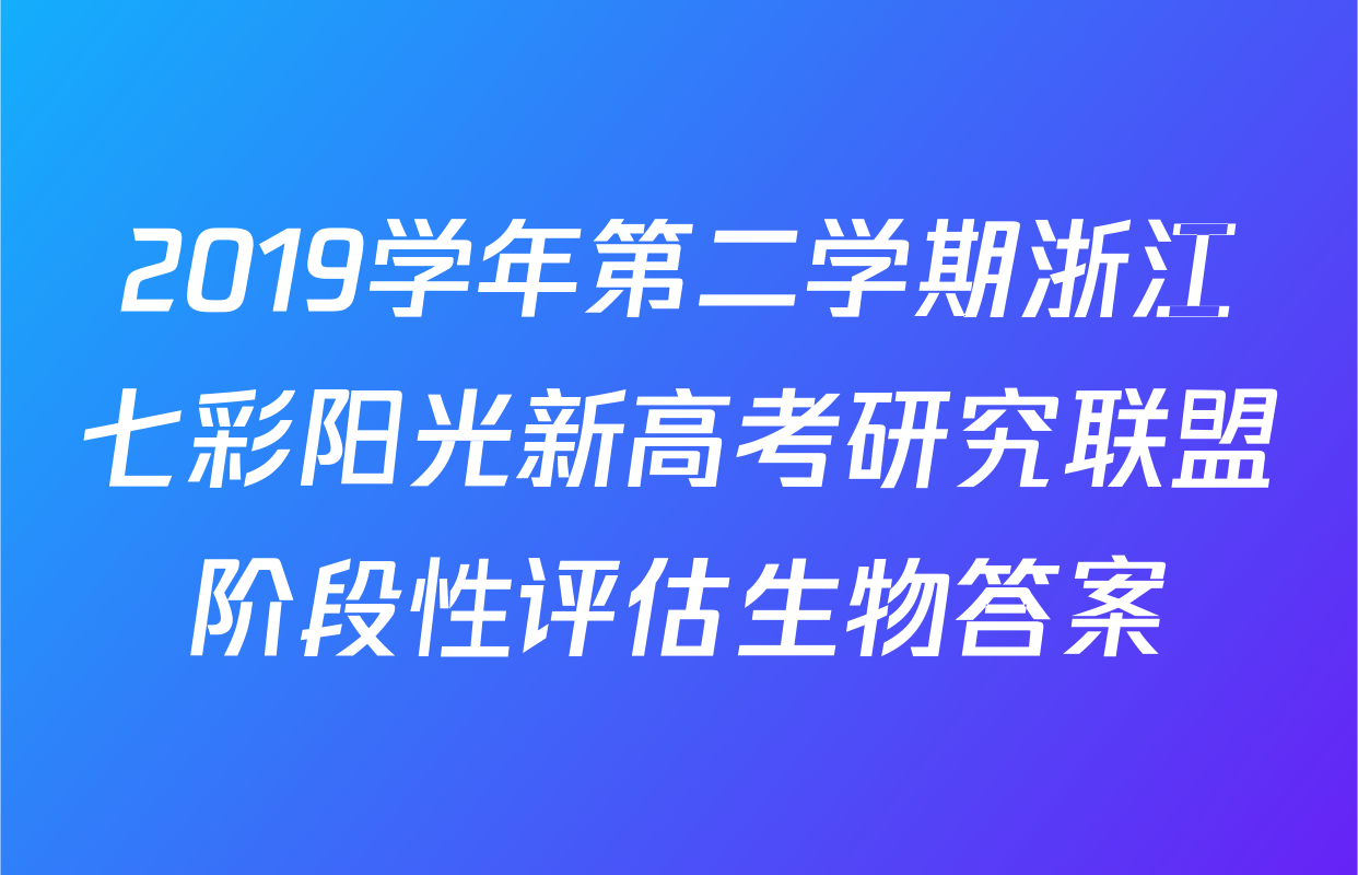 2019学年第二学期浙江七彩阳光新高考研究联盟阶段性评估生物答案