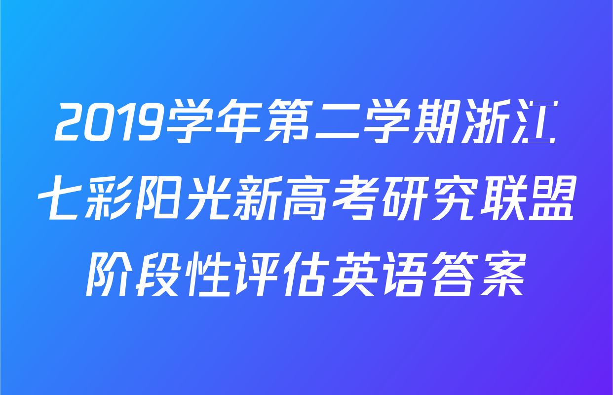 2019学年第二学期浙江七彩阳光新高考研究联盟阶段性评估英语答案