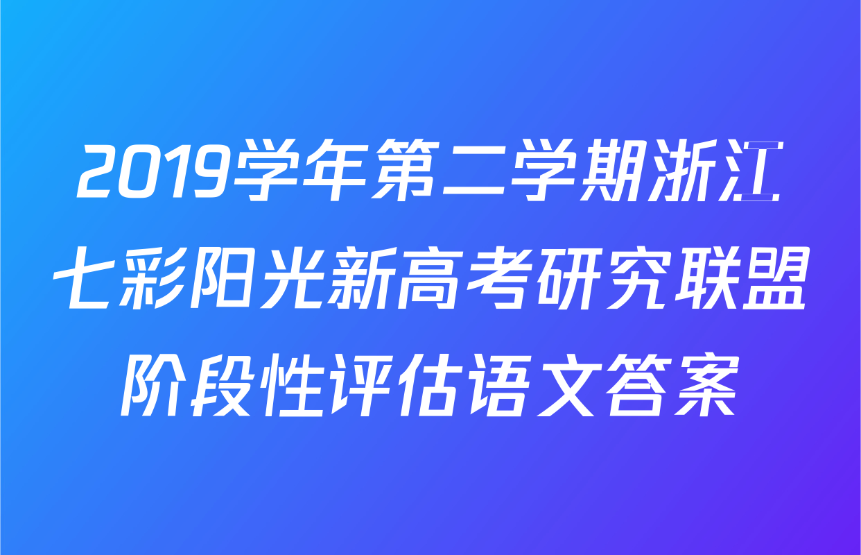 2019学年第二学期浙江七彩阳光新高考研究联盟阶段性评估语文答案