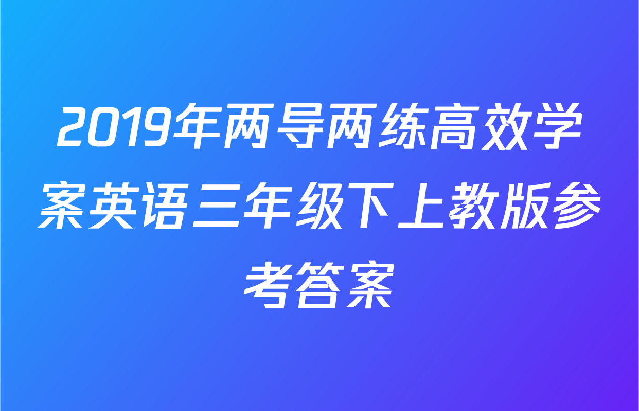 2019年两导两练高效学案英语三年级下上教版参考答案