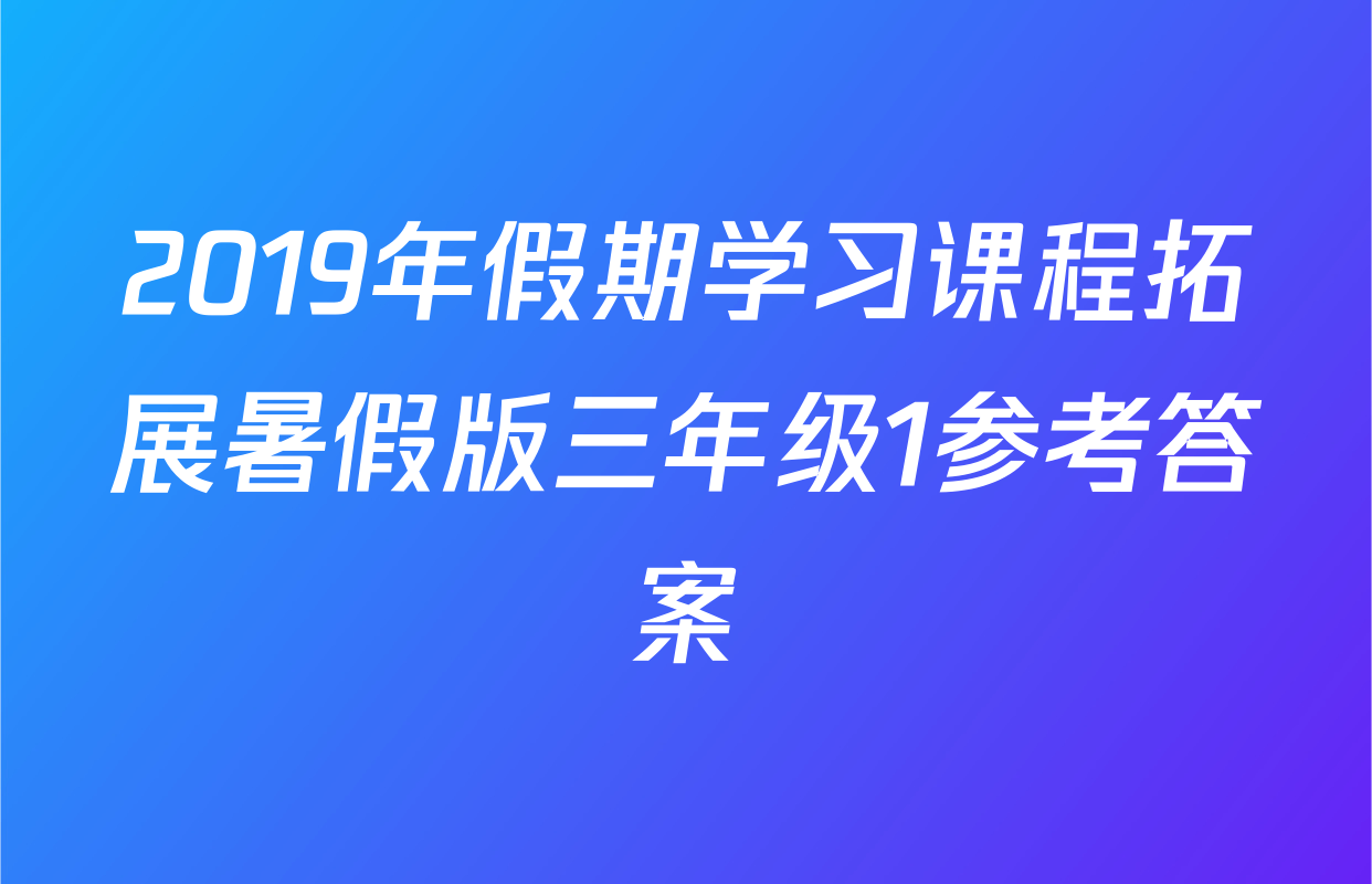 2019年假期学习课程拓展暑假版三年级1参考答案