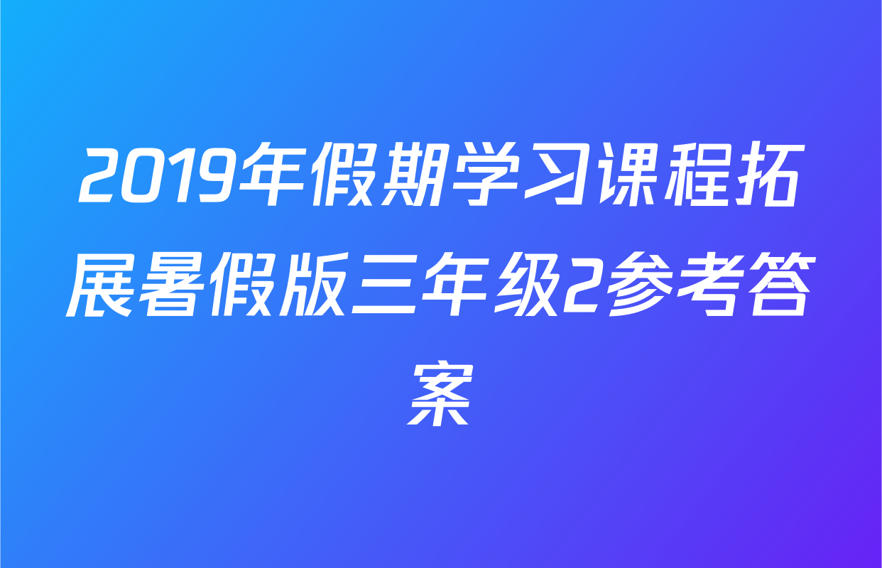 2019年假期学习课程拓展暑假版三年级2参考答案