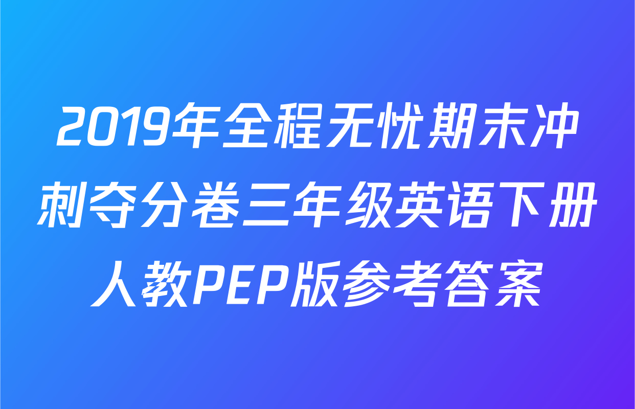2019年全程无忧期末冲刺夺分卷三年级英语下册人教PEP版参考答案