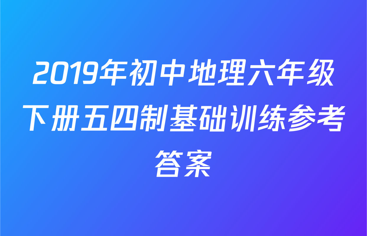 2019年初中地理六年级下册五四制基础训练参考答案