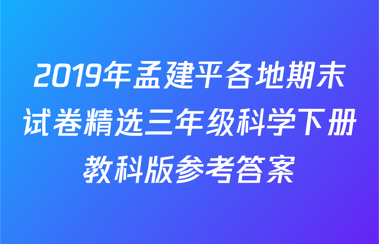 2019年孟建平各地期末试卷精选三年级科学下册教科版参考答案