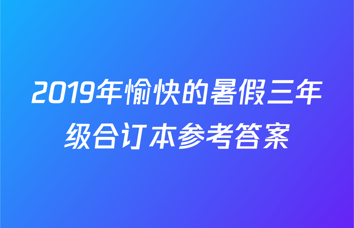 2019年愉快的暑假三年级合订本参考答案