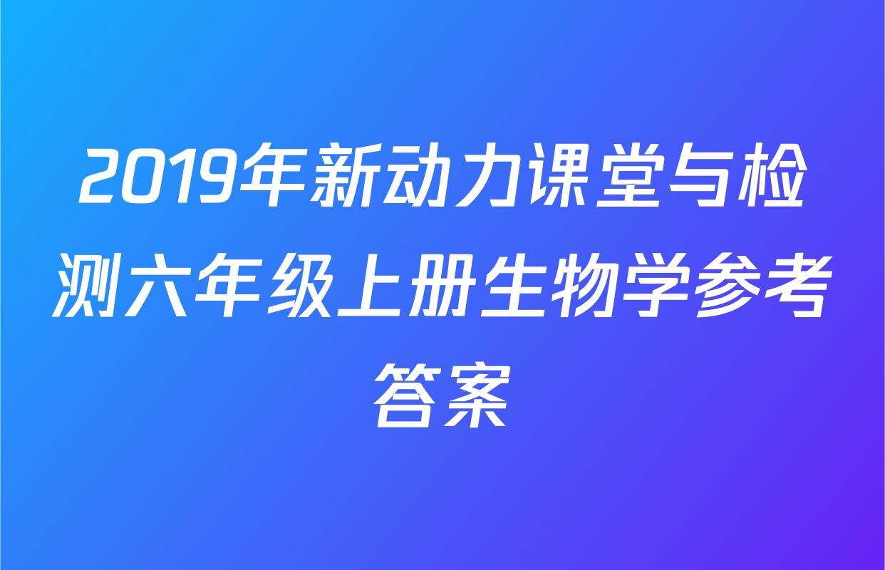 2019年新动力课堂与检测六年级上册生物学参考答案