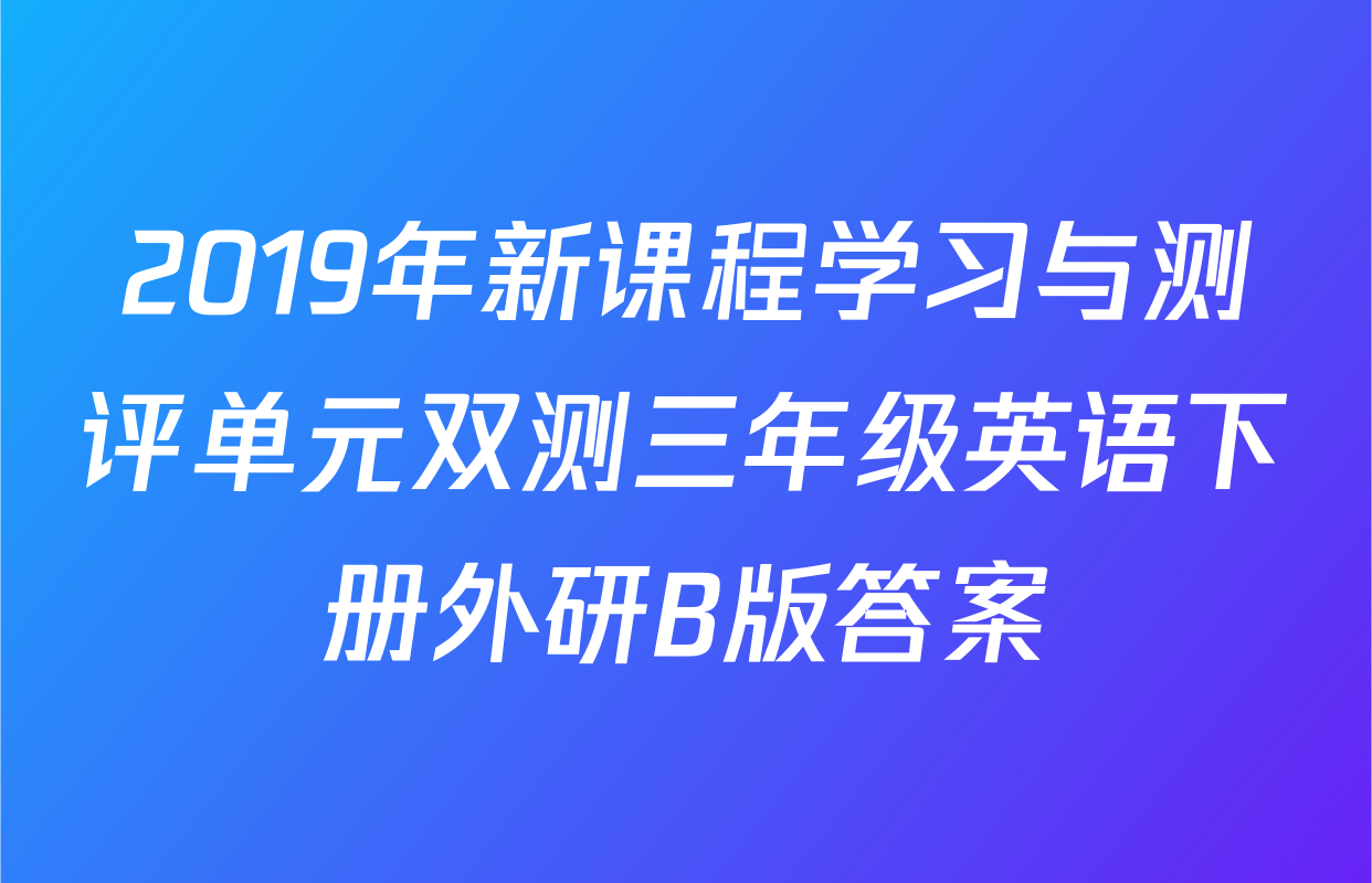 2019年新课程学习与测评单元双测三年级英语下册外研B版答案