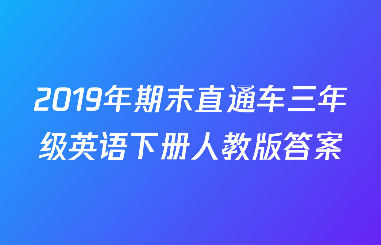 2019年期末直通车三年级英语下册人教版答案