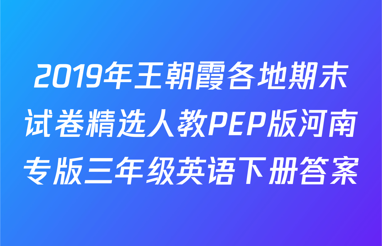 2019年王朝霞各地期末试卷精选人教PEP版河南专版三年级英语下册答案