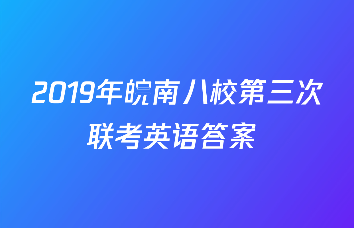 2019年皖南八校第三次联考英语答案 