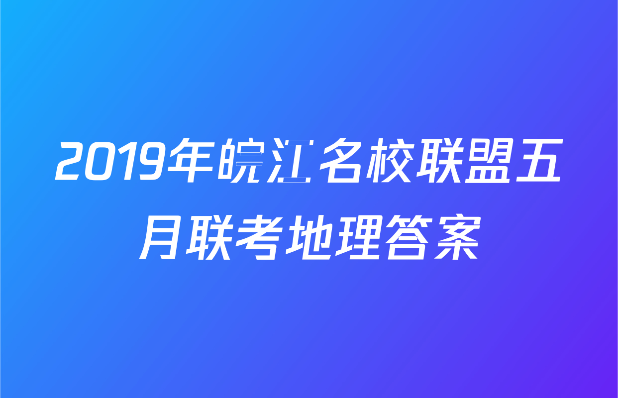 2019年皖江名校联盟五月联考地理答案