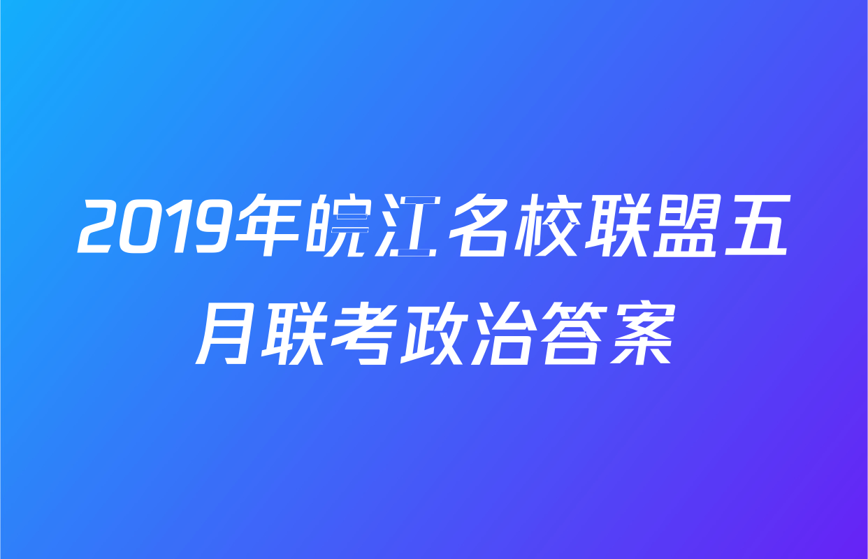 2019年皖江名校联盟五月联考政治答案