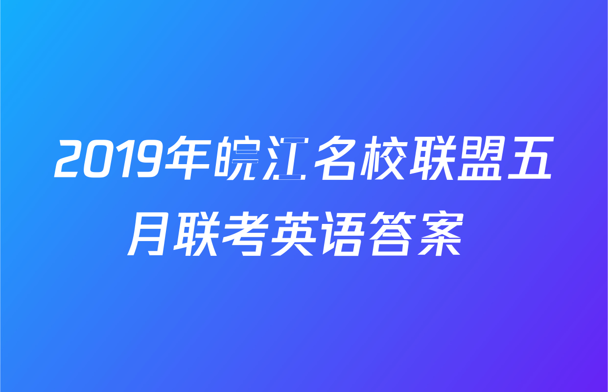 2019年皖江名校联盟五月联考英语答案 