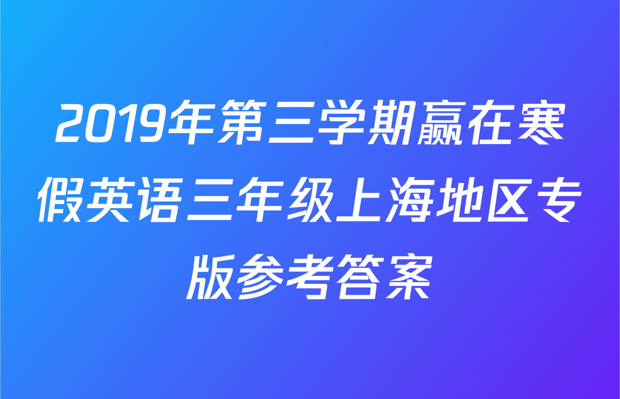2019年第三学期赢在寒假英语三年级上海地区专版参考答案