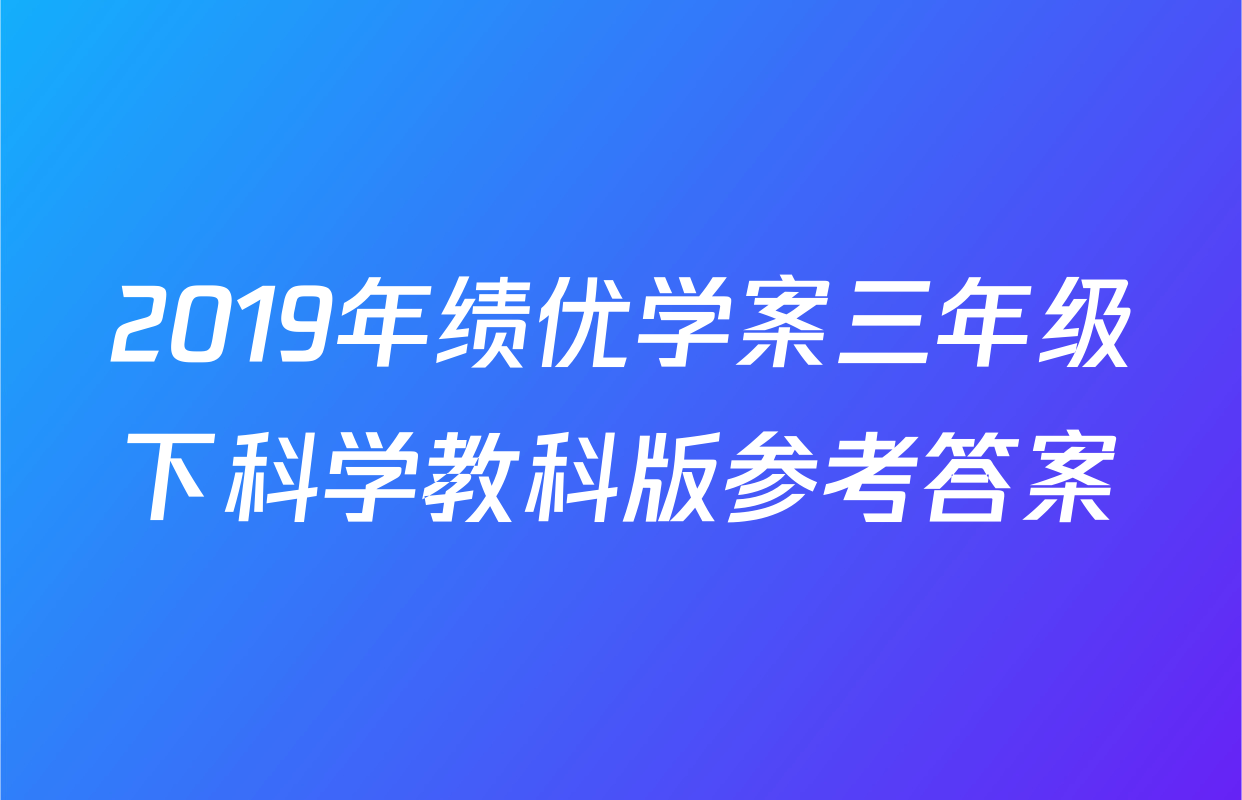 2019年绩优学案三年级下科学教科版参考答案