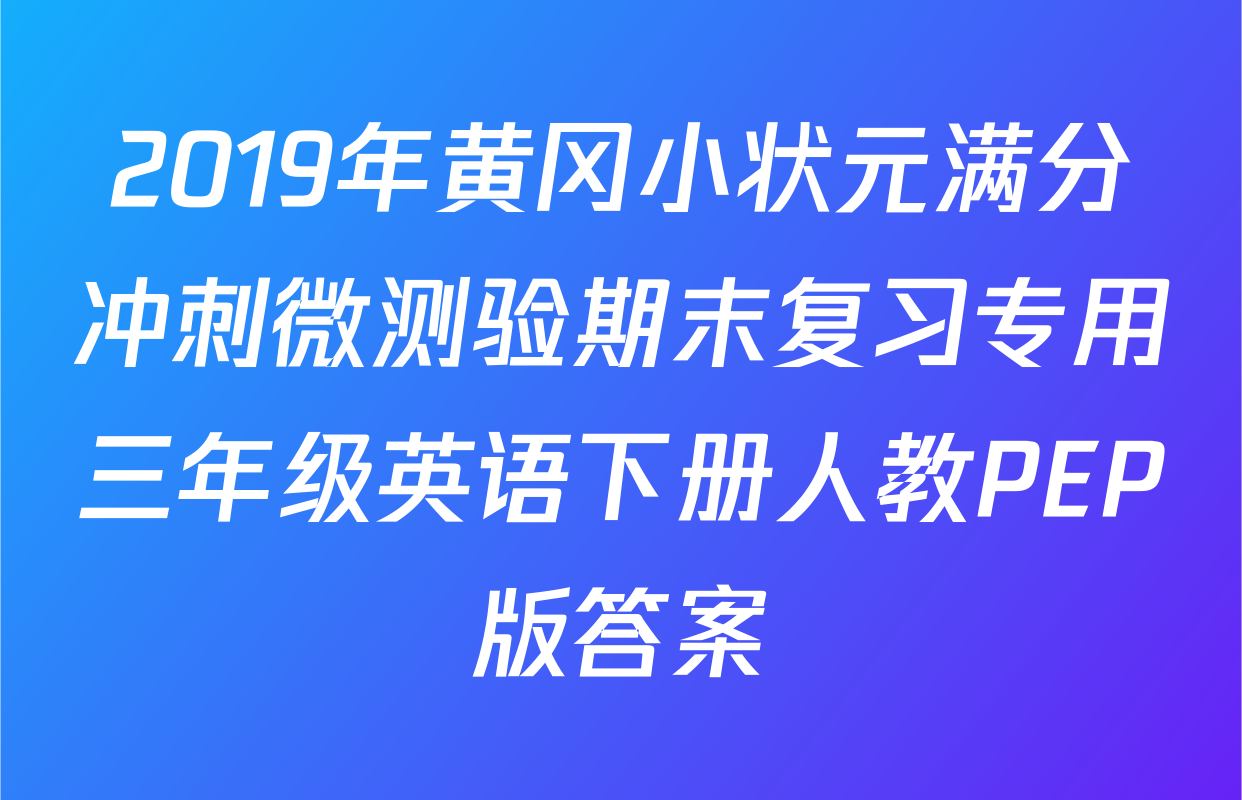2019年黄冈小状元满分冲刺微测验期末复习专用三年级英语下册人教PEP版答案