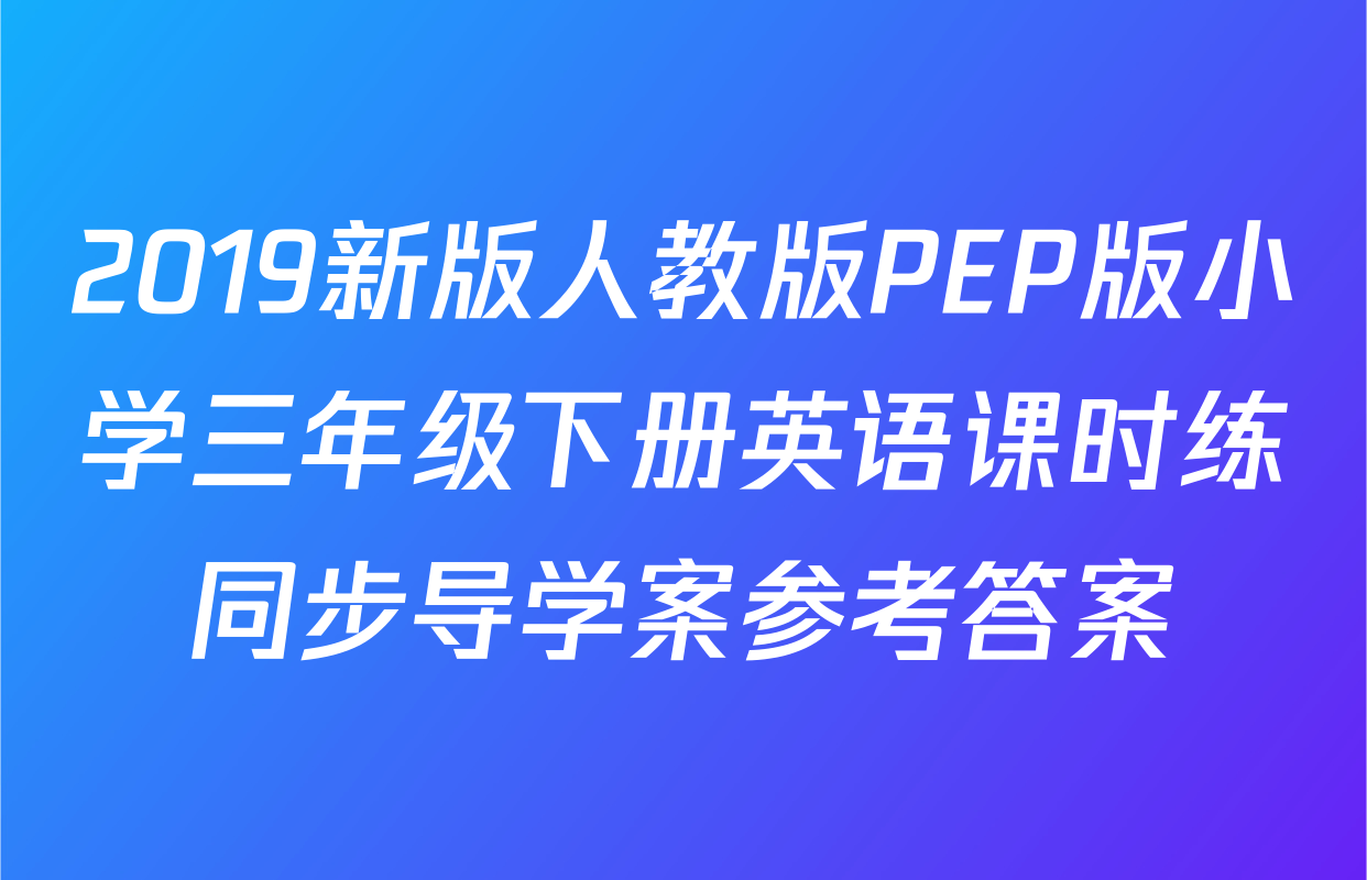 2019新版人教版PEP版小学三年级下册英语课时练同步导学案参考答案