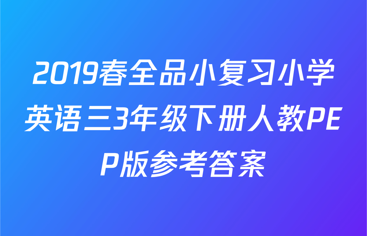 2019春全品小复习小学英语三3年级下册人教PEP版参考答案