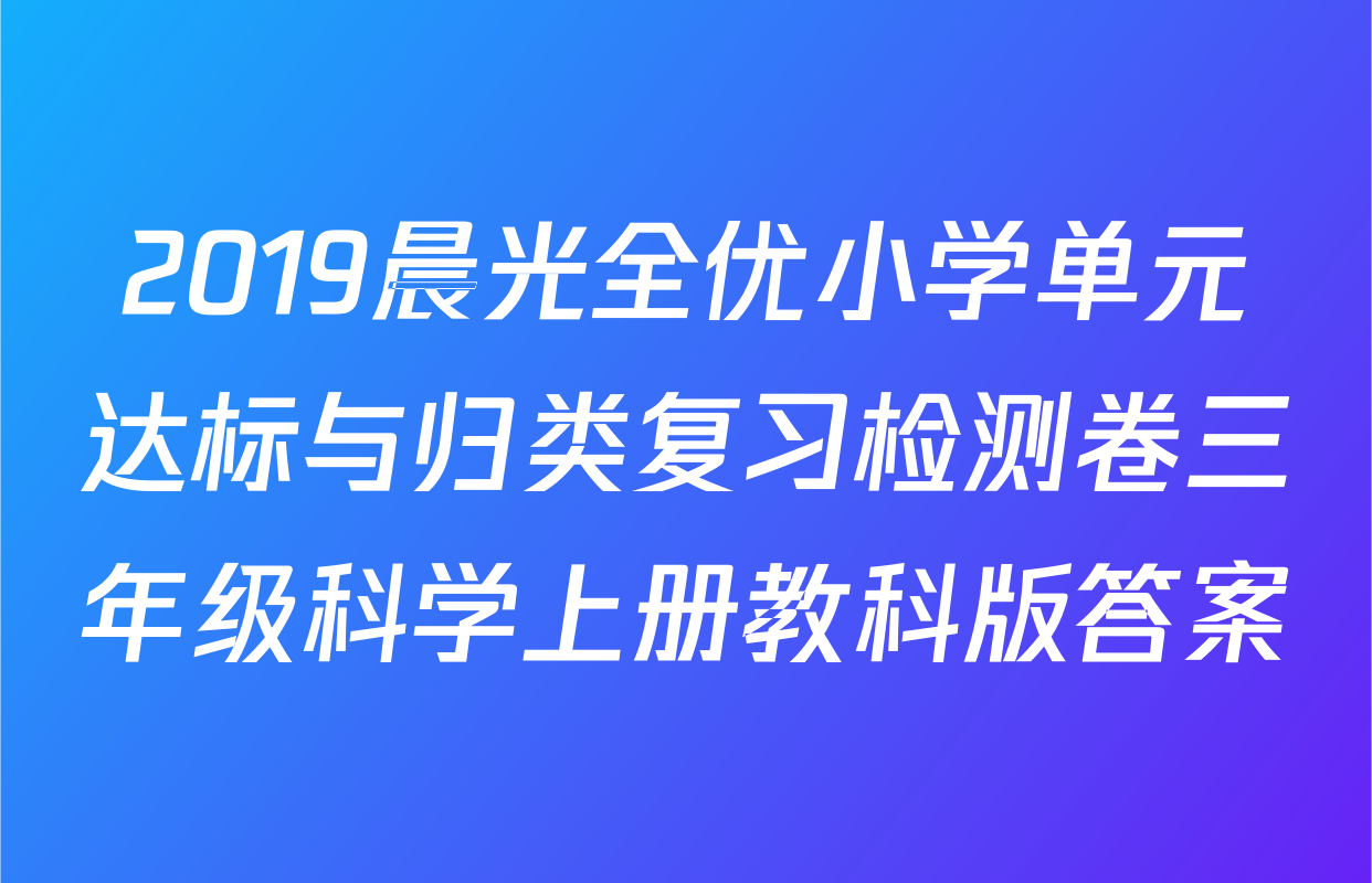 2019晨光全优小学单元达标与归类复习检测卷三年级科学上册教科版答案