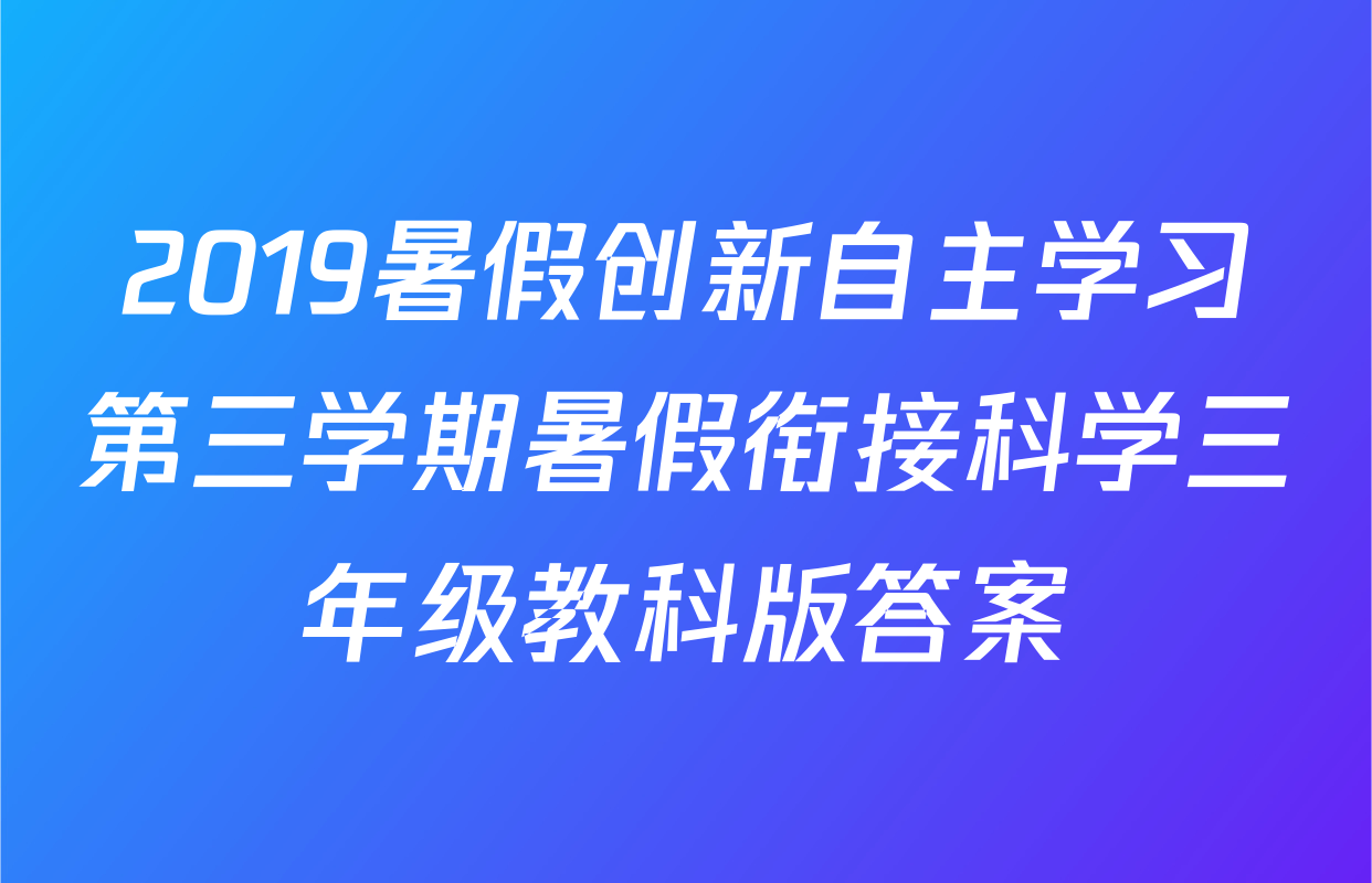 2019暑假创新自主学习第三学期暑假衔接科学三年级教科版答案