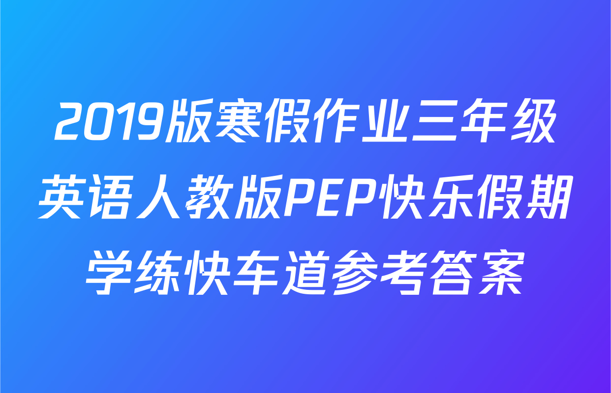2019版寒假作业三年级英语人教版PEP快乐假期学练快车道参考答案