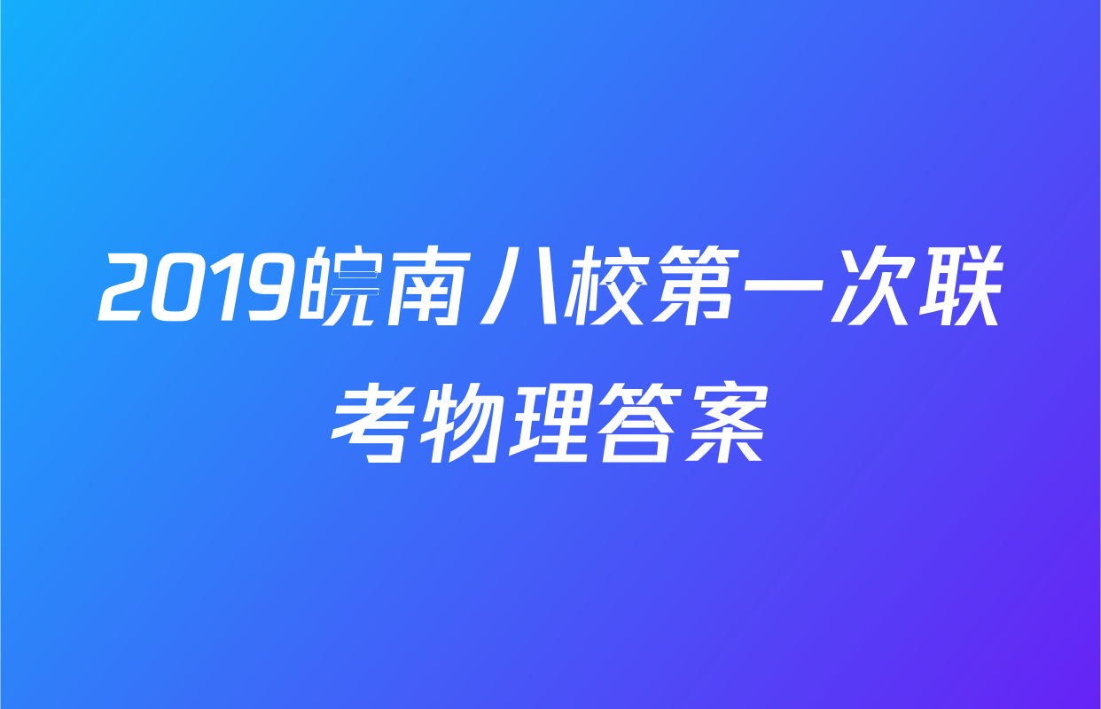 2019皖南八校第一次联考物理答案