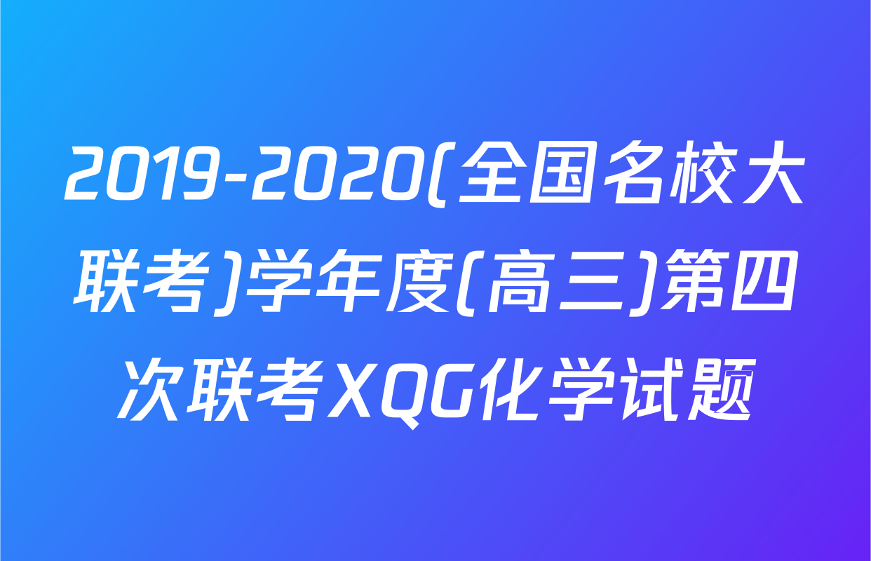 2019-2020(全国名校大联考)学年度(高三)第四次联考XQG化学试题