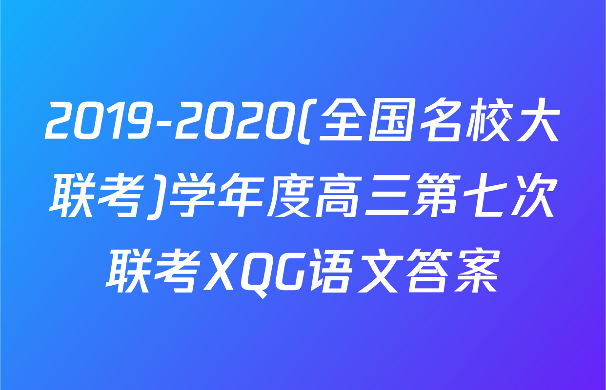 2019-2020(全国名校大联考)学年度高三第七次联考XQG语文答案