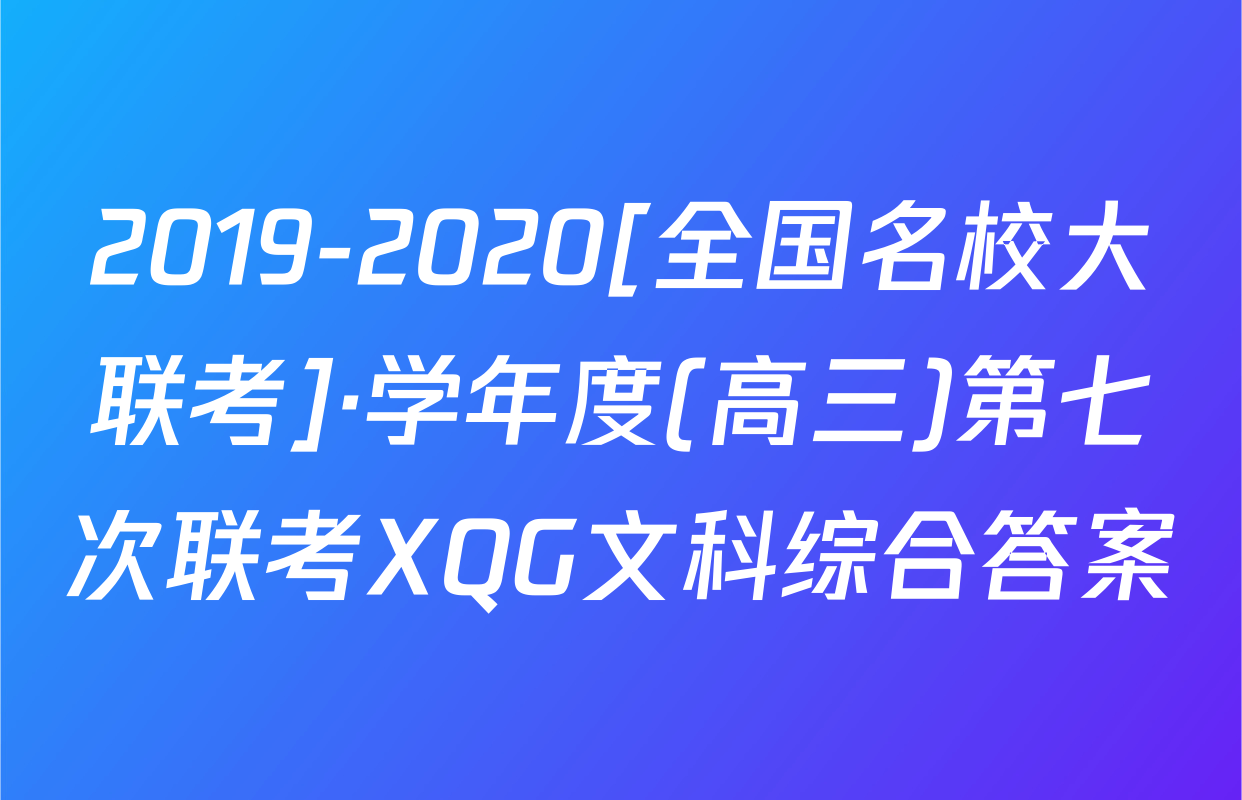 2019-2020[全国名校大联考]·学年度(高三)第七次联考XQG文科综合答案