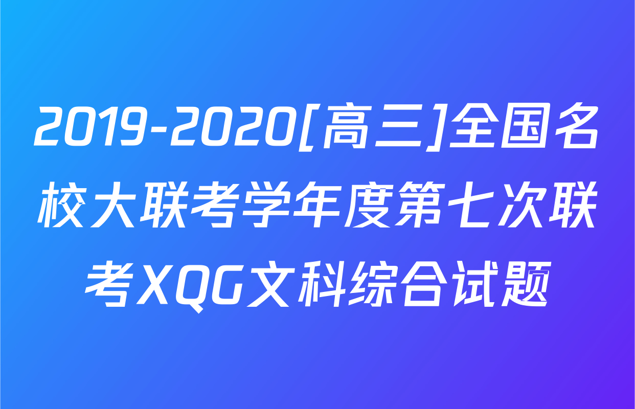 2019-2020[高三]全国名校大联考学年度第七次联考XQG文科综合试题