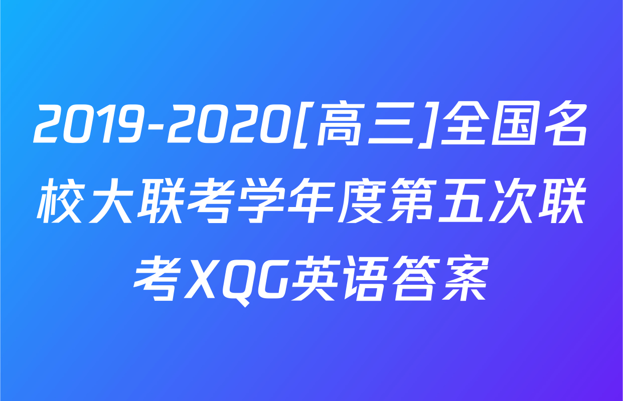 2019-2020[高三]全国名校大联考学年度第五次联考XQG英语答案