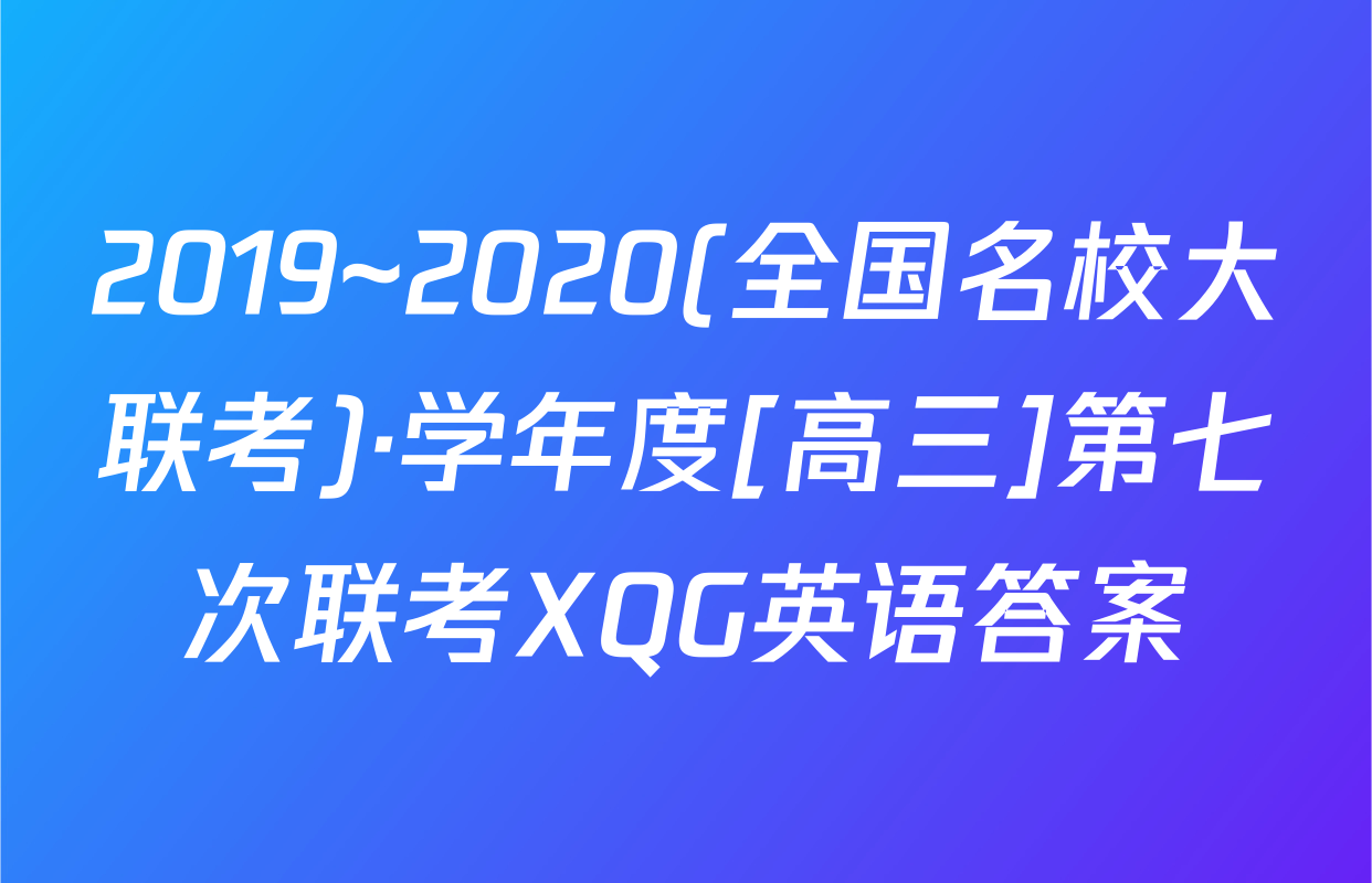 2019~2020(全国名校大联考)·学年度[高三]第七次联考XQG英语答案