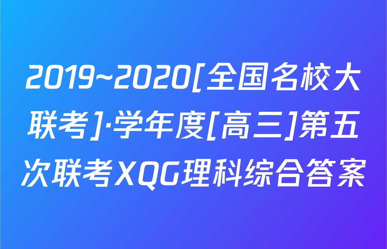 2019~2020[全国名校大联考]·学年度[高三]第五次联考XQG理科综合答案