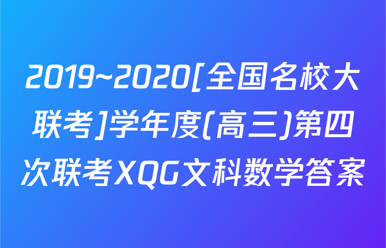 2019~2020[全国名校大联考]学年度(高三)第四次联考XQG文科数学答案
