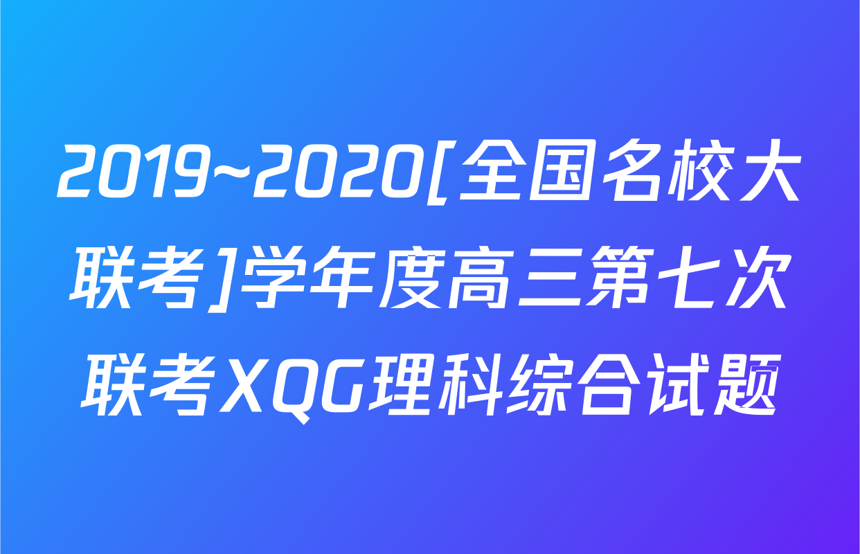 2019~2020[全国名校大联考]学年度高三第七次联考XQG理科综合试题