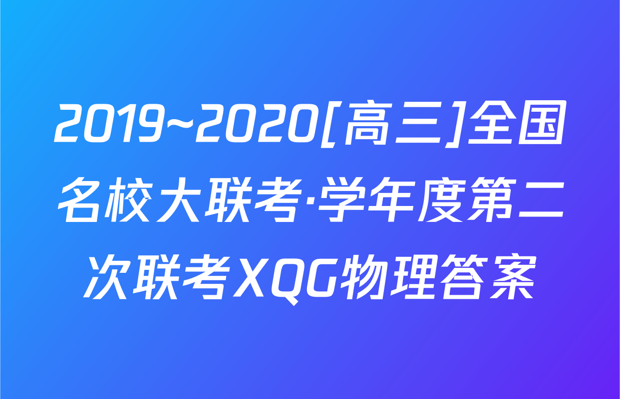 2019~2020[高三]全国名校大联考·学年度第二次联考XQG物理答案