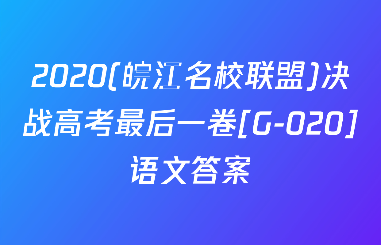 2020(皖江名校联盟)决战高考最后一卷[G-020]语文答案