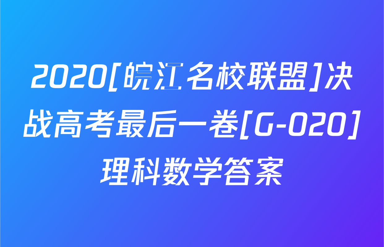 2020[皖江名校联盟]决战高考最后一卷[G-020]理科数学答案