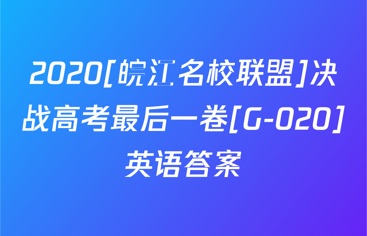 2020[皖江名校联盟]决战高考最后一卷[G-020]英语答案