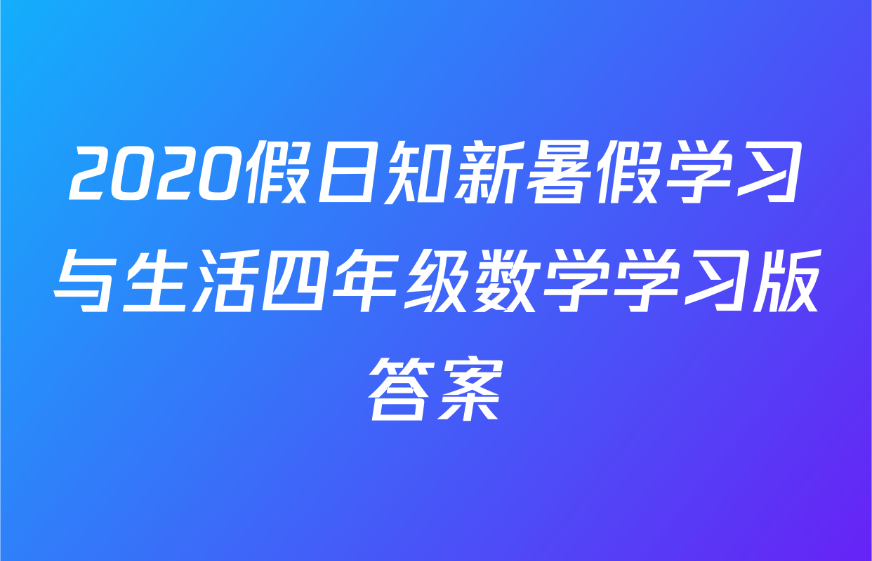 2020假日知新暑假学习与生活四年级数学学习版答案