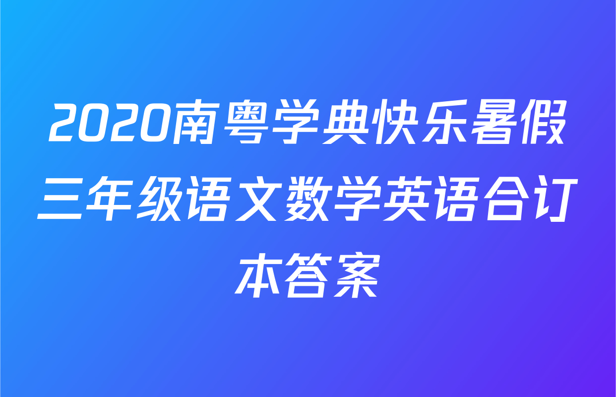 2020南粤学典快乐暑假三年级语文数学英语合订本答案