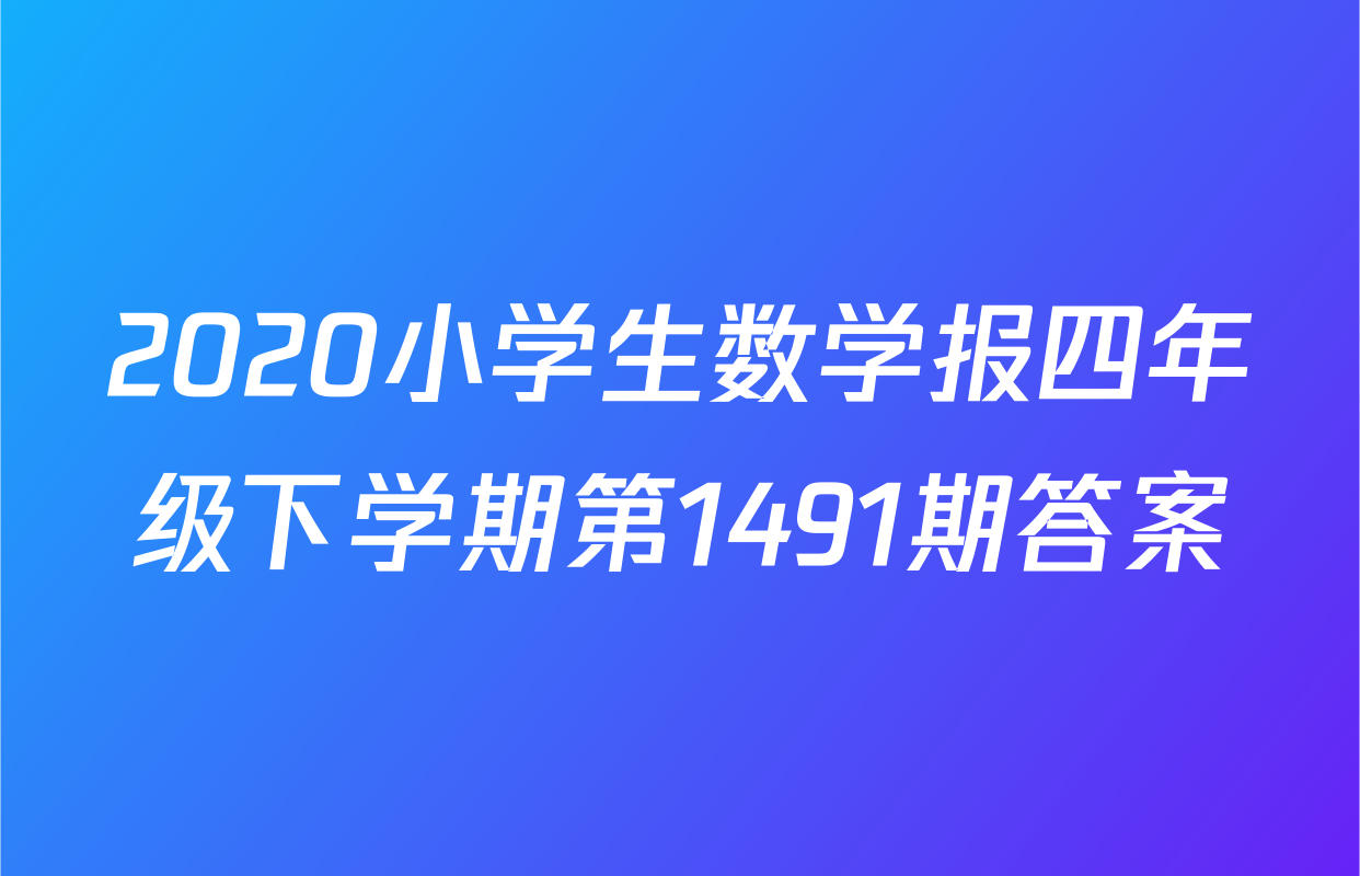 2020小学生数学报四年级下学期第1491期答案