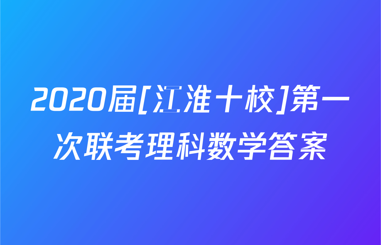 2020届[江淮十校]第一次联考理科数学答案
