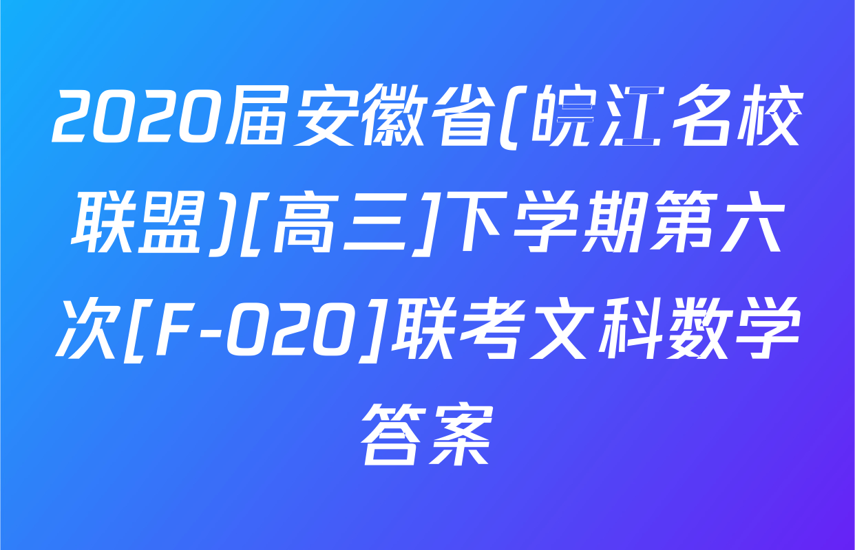 2020届安徽省(皖江名校联盟)[高三]下学期第六次[F-020]联考文科数学答案