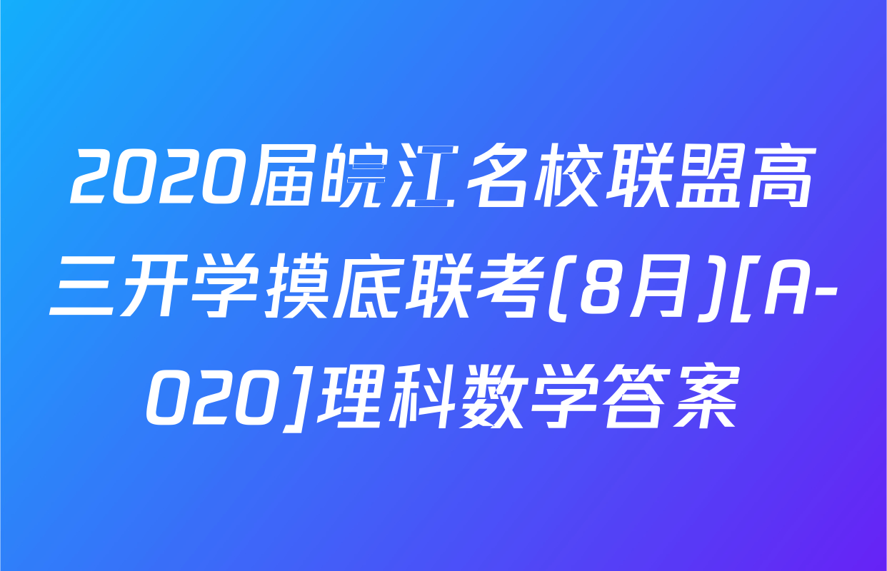2020届皖江名校联盟高三开学摸底联考(8月)[A-020]理科数学答案
