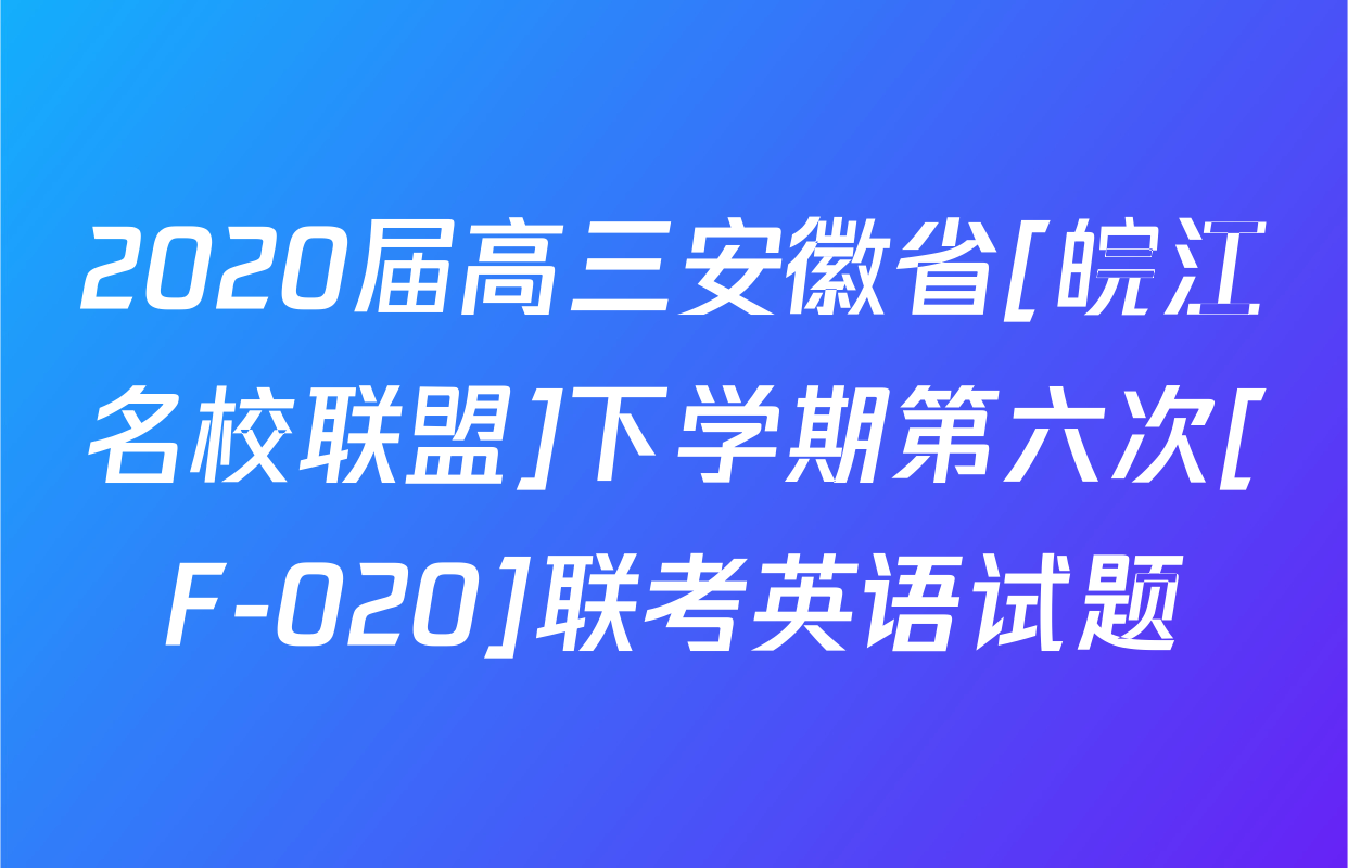 2020届高三安徽省[皖江名校联盟]下学期第六次[F-020]联考英语试题