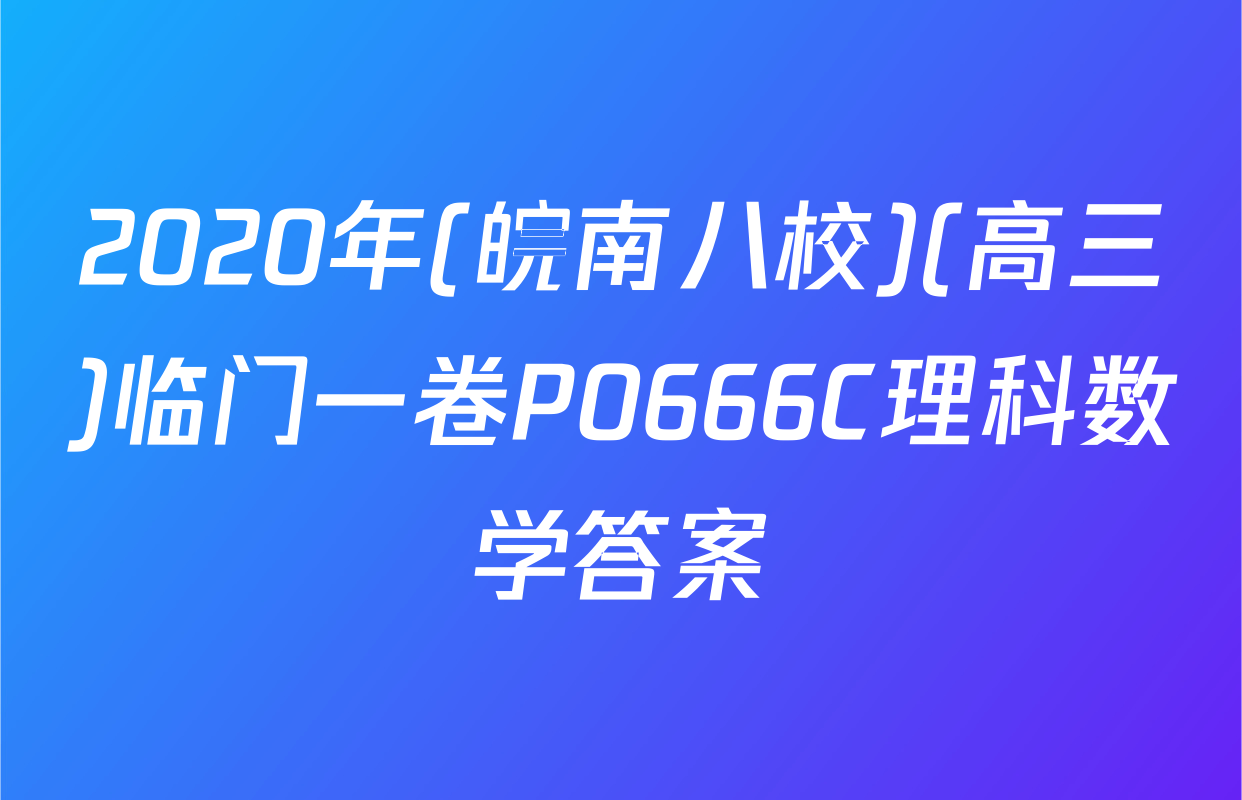 2020年(皖南八校)(高三)临门一卷P0666C理科数学答案